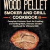 Wood Pellet Smoker and Grill Cookbook: Complete Pitmaster Book for Smoking and Grilling Meat, Ultimate Smoker Cookbook for Ultimate BBQ: Book 2