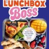 Lunchbox Boss: Make your mornings easier with 50+ new ideas and recipes