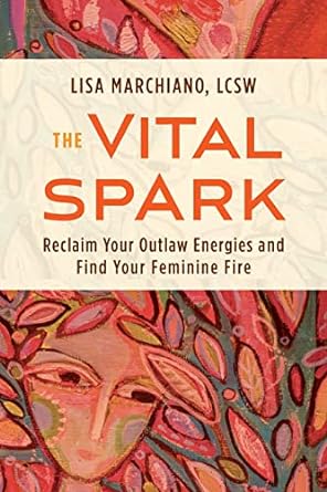 The Vital Spark: Reclaim Your Outlaw Energies and Find Your Feminine Fire