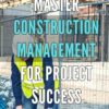 Master Construction Management for Project Success: Maximize Project Efficiency: Advanced Strategies for Construction Management Mastery.