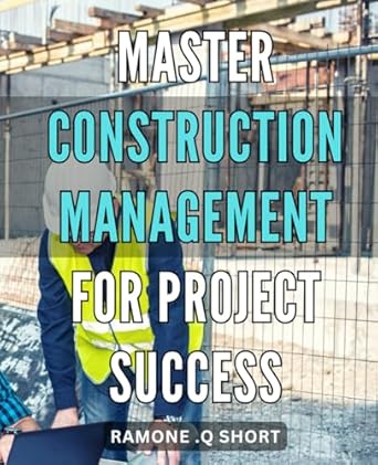 Master Construction Management for Project Success: Maximize Project Efficiency: Advanced Strategies for Construction Management Mastery.