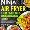 Ninja Air Fryer Cookbook for Beginners 2024: 1800 Days of Super Easy, Low Carb Air Fryer Recipes for Healthier Fried Dishes with Less Oil, Better Eating for Any Occasion and Age