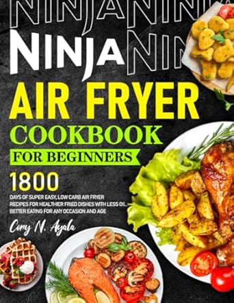 Ninja Air Fryer Cookbook for Beginners 2024: 1800 Days of Super Easy, Low Carb Air Fryer Recipes for Healthier Fried Dishes with Less Oil, Better Eating for Any Occasion and Age