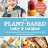 The Plant-Based Baby and Toddler: Your Complete Feeding Guide for the First 3 Years