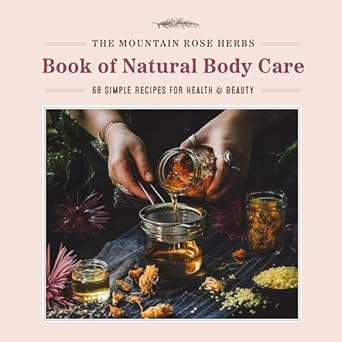Mountain Rose Herbs Book of Natural Body Care: 68 Simple Recipes for Health and Beauty