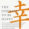 The Courage to be Happy: True contentment is within your power-the new Japanese phenomenon from the authors of the global bestseller, The Courage to be Disliked