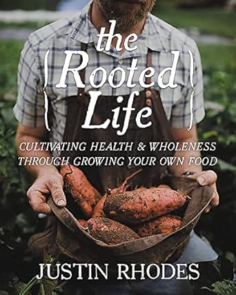 The Rooted Life: Cultivating Health and Wholeness Through Growing Your Own Food