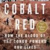 Cobalt Red: How the Blood of the Congo Powers Our Lives