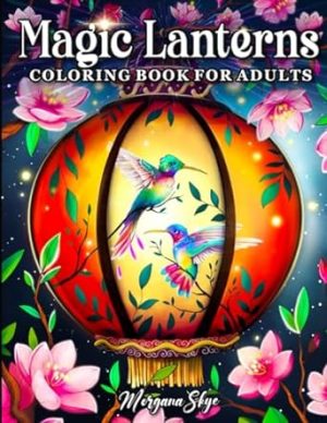 Magic Lanterns Coloring Book for Adults: Charming Lantern Designs with Beautiful Flowers, Sparkling Crystals, Lovely Birds and More for Stress Relief and Relaxation