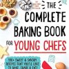 The Complete Baking Book for Young Chefs: 100+ Sweet and Savory Recipes that You'll Love to Bake, Share and Eat!