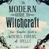 The Modern Guide to Witchcraft: Your Complete Guide to Witches, Covens, and Spells