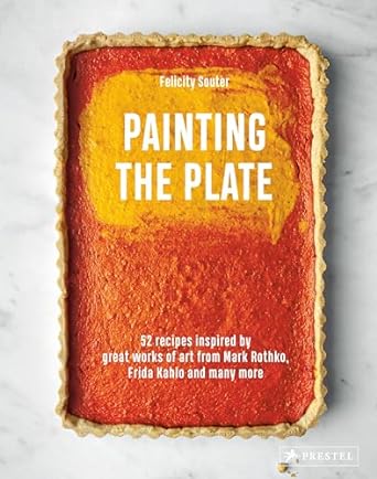 Painting the Plate: 52 Recipes Inspired by Great Works of Art from Mark Rothko, Frida Kahlo and Many More