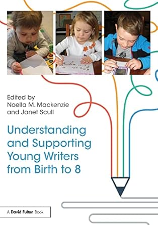 Understanding and Supporting Young Writers from Birth to 8