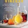Homebrewed Vinegar: How to Ferment 60 Delicious Varieties, Including Carrot-Ginger, Beet, Brown Banana, Pineapple, Corncob, Honey, and Apple Cider Vinegar