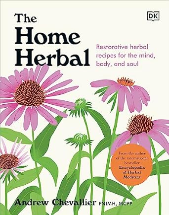 The Home Herbal: Restorative Herbal Remedies for the Mind, Body, and Soul