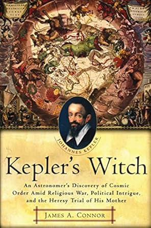 Kepler's Witch: An Astronomer's Discovery of Cosmic Order Amid Religious War, Political Intrigue, and the Heresy Trial of His Mother