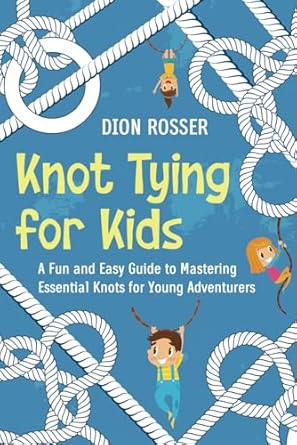 Knot Tying for Kids: A Fun and Easy Guide to Mastering Essential Knots for Young Adventurers