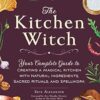 The Kitchen Witch: Your Complete Guide to Creating a Magical Kitchen with Natural Ingredients, Sacred Rituals, and Spellwork