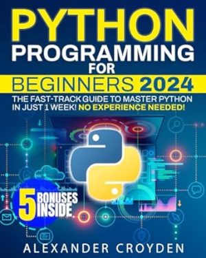 Python Programming for Beginners: The Fast-Track Guide to Master Python in Just 1 Week. Unlock Your Coding Potential to Start Your High-Paying Tech Career Today, No Experience Needed!