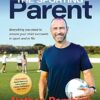 The Sporting Parent: Everything you need to ensure your child succeeds in sport and in life