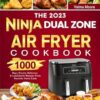 The 2023 Ninja Dual Zone Air Fryer Cookbook: 1000 Days Simple, Delicious & Low Calorie Recipes From Favorite Home Cook