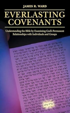 Everlasting Covenants: Understanding the Bible by Examining God's Permanent Relationships with Individuals and Groups