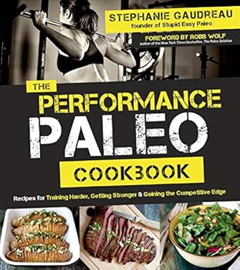 The Performance Paleo Cookbook: Recipes for Training Harder, Getting Stronger and Gaining the Competitive Edge