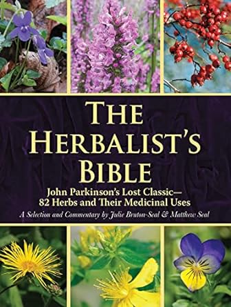 The Herbalist's Bible: John Parkinson's Lost Classic--82 Herbs and Their Medicinal Uses