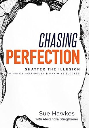 Chasing Perfection--: Shatter the Illusion; Minimize Self-Doubt & Maximize Success