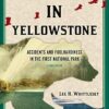 Death in Yellowstone: Accidents and Foolhardiness in the First National Park, Second Edition