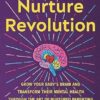 The Nurture Revolution: Grow Your Baby's Brain and Transform Their Mental Health through the Art of Nurtured Parenting