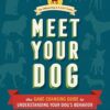 Meet Your Dog: The Game-Changing Guide to Understanding Your Dog's Behavior (Dog Training Book, Dog Breed Behavior Book)