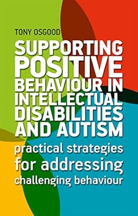 Supporting Positive Behaviour in Intellectual Disabilities and Autism: Practical Strategies for Addressing Challenging Behaviour