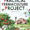 The Practical Permaculture Project: Connect to Nature and Discover the Best Organic Soil and Water Management Techniques to Design and Build your Thriving, Sustainable, Self-sufficient Garden