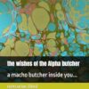 the woshes of the Alpha butcher: a macho butcher inside you...