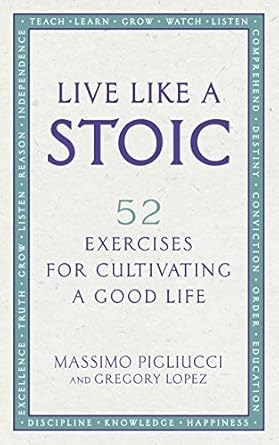 Live Like A Stoic: 52 Exercises for Cultivating a Good Life