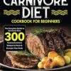 Carnivore Diet Cookbook for Beginners: The Complete Guide to Carnivore Diet: 300 Yummy Carnivore Recipes to Reset & Energize Your Body