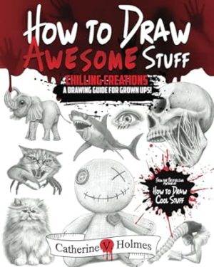 How to Draw Awesome Stuff: Chilling Creations: A Drawing Guide for Artists, Teachers and Students: Chilling Creations: A Drawing Guide for Grown Ups