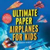 Ultimate Paper Airplanes for Kids: The Best Guide to Paper Airplanes!: Includes Instruction Book with 12 Innovative Designs & 48 Tear-Out Paper Planes