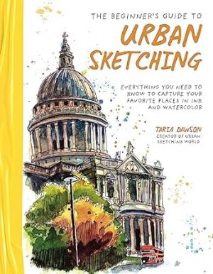The Beginner’s Guide to Urban Sketching: Everything You Need to Know to Capture Your Favorite Places in Ink and Watercolor