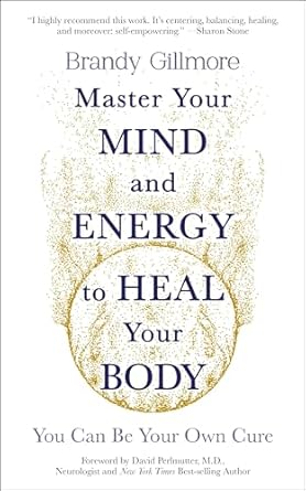 Master Your Mind and Energy to Heal Your Body: You Can Be Your Own Cure