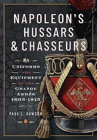 Napoleon's Hussars and Chasseurs: Uniforms and Equipment of the Grande Armee, 1805-1815: Uniforms and Equipment of the Grande Armée, 1805-1815