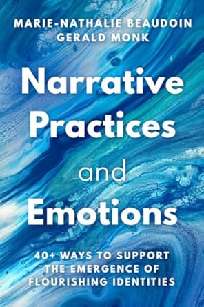 Narrative Practices and Emotions: 40+ Ways to Support the Emergence of Flourishing Identities