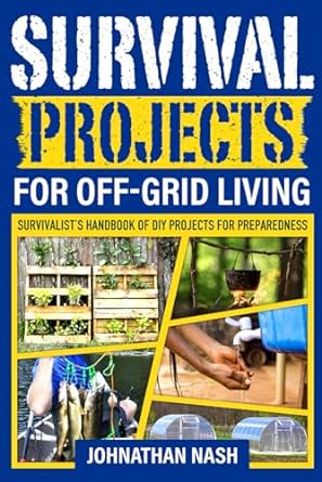 Survival Projects for Off-Grid Living: Survivalist's Handbook of DIY Projects for Preparedness