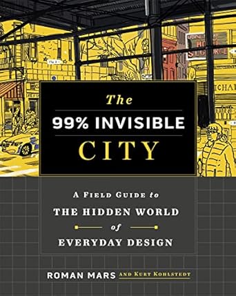 The 99% Invisible City: A Field Guide to the Hidden World of Everyday Design
