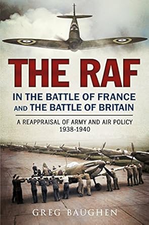 The RAF in the Battle of France and the Battle of Britain: A Reappraisal of Army and Air Policy 1938-1940