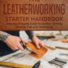 The Leatherworking Starter Handbook: Beginner Friendly Guide to Leather Crafting Process, Tips and Techniques: 1