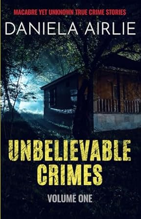 Unbelievable Crimes Volume One: Macabre Yet Unknown True Crime Stories