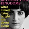Between Two Kingdoms: What almost dying taught me about living