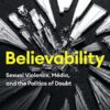 Believability: Sexual Violence, Media, and the Politics of Doubt